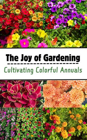 The Joy of Gardening : Cultivating Colorful Annuals