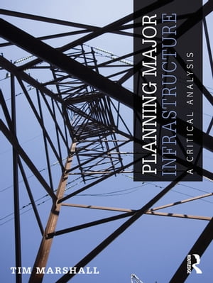 Planning Major Infrastructure A Critical Analysis【電子書籍】[ Tim Marshall ] 1