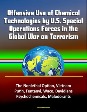 Offensive Use of Chemical Technologies by U.S. Special Operations Forces in the Global War on Terrorism: The Nonlethal Option, Vietnam, Putin, Fentanyl, Waco, Davidians, Psychochemicals, Malodorants