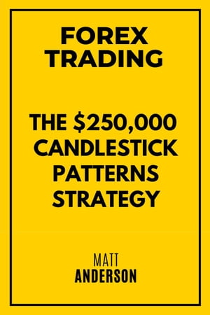 Forex Trading: The 250,000 Candlestick Patterns Strategy【電子書籍】 Matt Anderson