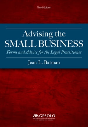 Advising the Small Business Forms and Advice for the Legal Practitioner, Third Edition