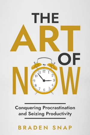 The Art of Now: Conquering Procrastination and Seizing Productivity