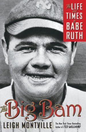 The Big Bam The Life and Times of Babe Ruth【電子書籍】[ Leigh Montville ]