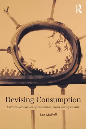 Devising Consumption Cultural Economies of Insurance, Credit and Spending