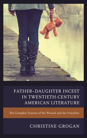 Father?Daughter Incest in Twentieth-Century American Literature The Complex Trauma of the Wound and the Voiceless