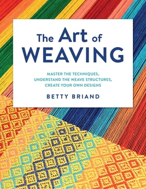 The Art of Weaving Master the Techniques, Understand the Weave Structures, Create Your Own Designs【電子書籍】[ Betty Briand ]