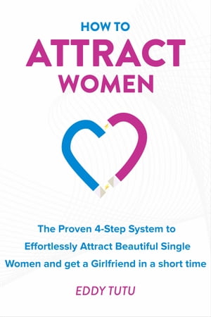 How to Attract Women The Proven 4-Step System to Effortlessly Attract Beautiful Single Women and get a Girlfriend in a short time.【電子書籍】[ Eddy Tutu ]