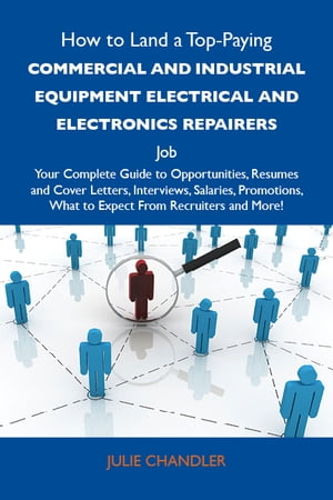 How to Land a Top-Paying Commercial and industrial equipment electrical and electronics repairers Job: Your Complete Guide to Opportunities, Resumes and Cover Letters, Interviews, Salaries, Promotions, What to Expect From Recruiters and More