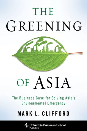 The Greening of Asia The Business Case for Solving Asia's Environmental Emergency