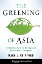 The Greening of Asia The Business Case for Solving Asia 039 s Environmental Emergency【電子書籍】 Mark Clifford