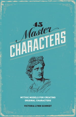 45 Master Characters, Revised Edition Mythic Models for Creating Original Characters【電子書籍】[ Victoria Lynn Schmidt ]