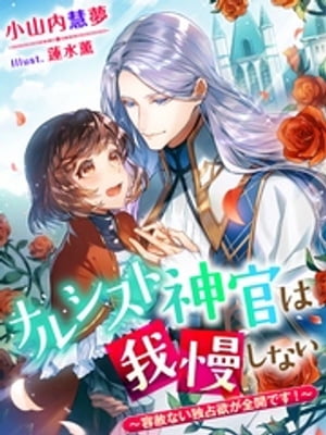 ナルシスト神官は我慢しない〜容赦ない独占欲が全開です！〜