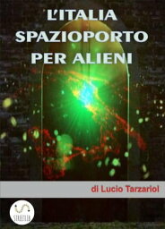 L'Italia spazioporto per Alieni【電子書籍】[ Lucio Tarzariol ]