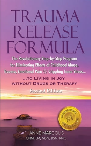 Trauma Release Formula: The Revolutionary Step-By-Step Program for Eliminating Effects of Childhood Abuse, Trauma, Emotional Pain, and Crippling Inner Stress, to Living in Joy, Without Drugs or Therapy (Second Edition)