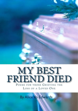 My Best Friend Died: Poems For Those Grieving The Loss Of A Loved One【電子書籍】[ Alice Vo Edwards ]