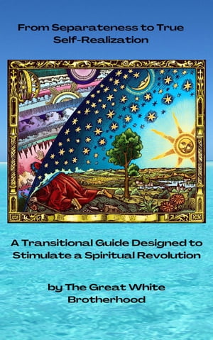 From Separateness to True Self-Realization: A Transitional Guide Designed to Stimulate a Spiritual Revolution