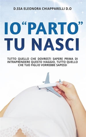 Io “parto”. Tu nasci. Tutto quello che dovresti sapere prima di intraprendere questo viaggio. Tutto quello che il tuo bambino vorrebbe sapessi