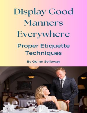 Display Good Manners Everywhere Proper Etiquette Techniques【電子書籍】[ Quinn Solloway ]