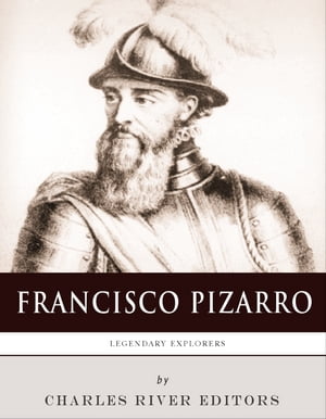 Legendary Explorers: The Life and Legacy of Francisco Pizarro