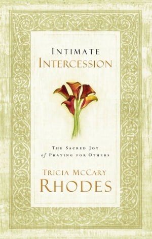 Intimate Intercession The Sacred Joy of Praying for Others【電子書籍】 Tricia McCary Rhodes