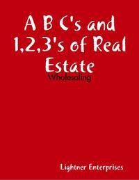 A B C's and 1,2,3's of Real Estate Investing: Wholesaling【電子書籍】[ Lightner Enterprises ]
