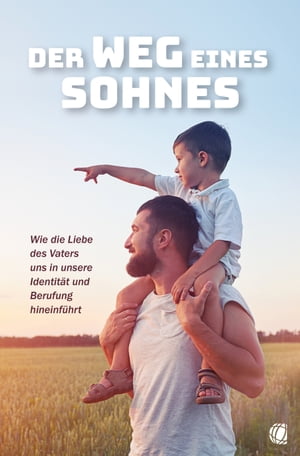 Der Weg eines Sohnes Wie die Liebe des Vaters uns in unsere Identit?t und Berufung hineinf?hrt