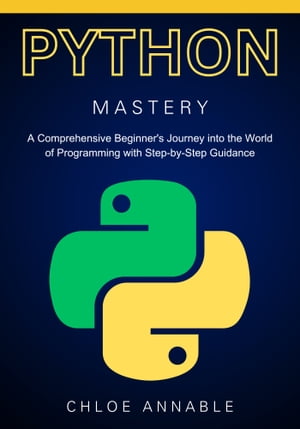 Mastering Python: A Comprehensive Beginner's Journey into the World of Programming with Step-by-Step Guidance