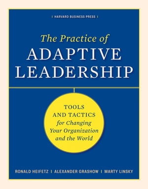 The Practice of Adaptive Leadership Tools and Tactics for Changing Your Organization and the World【電子書籍】 Marty Linsky