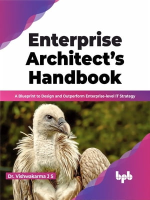 Enterprise Architect’s Handbook A Blueprint to Design and Outperform Enterprise-level IT Strategy (English Edition)【電子書籍】 Dr. Vishwakarma J S