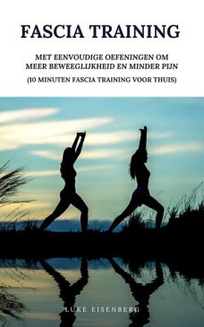 Fascia Training: Met Eenvoudige Oefeningen Om Meer Beweeglijkheid En Minder Pijn (10 Minuten Fascia Training Voor Thuis)【電子書籍】[ Luke Eisenberg ]