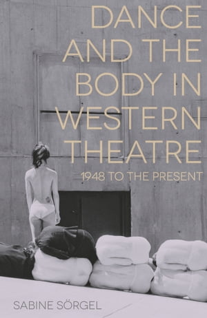 Dance and the Body in Western Theatre 1948 to the PresentŻҽҡ[ Sabine S?rgel ]