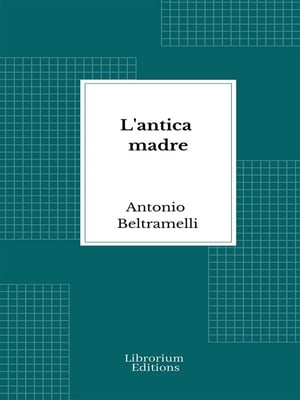 L'antica madre【電子書籍】[ Antonio Beltramelli ]
