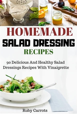 Homemade Salad Dressing Recipes: 90 Delicious and Healthy Salad Dressings Recipes with Vinaigret..