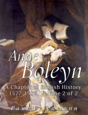 Anne Boleyn A Chapter of English History 1527-1536 Volume 2 of 2【電子書籍】[ Paul Friedmann ]