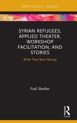 Syrian Refugees, Applied Theater, Workshop Facilitation, and Stories While They Were Waiting【電子書籍】[ Fadi Skeiker ]