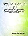 Natural Health Tips: Mineral Balancing, Supporting Detoxification, and Regaining Your Life Back【電子書籍】 Kristin Merizalde