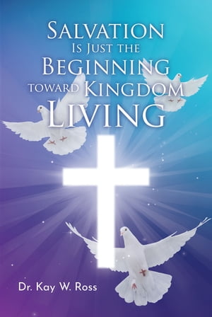 Salvation is Just the Beginning Toward Kingdom Living【電子書籍】[ Dr. Kay W. Ross ]