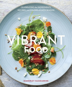 Vibrant Food Celebrating the Ingredients, Recipes, and Colors of Each Season [A Cookbook]【電子書籍】[ Kimberley Hasselbrink ]