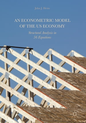 An Econometric Model of the US Economy Structural Analysis in 56 Equations【電子書籍】 John J. Heim