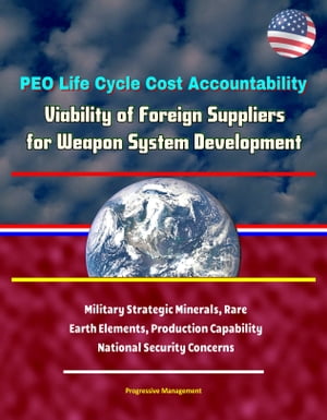PEO Life Cycle Cost Accountability: Viability of Foreign Suppliers for Weapon System Development - Military Strategic Minerals, Rare Earth Elements, Production Capability, National Security Concerns