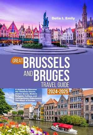 GREAT BRUSSELS AND BRUGES TRAVEL GUIDE 2024-2025