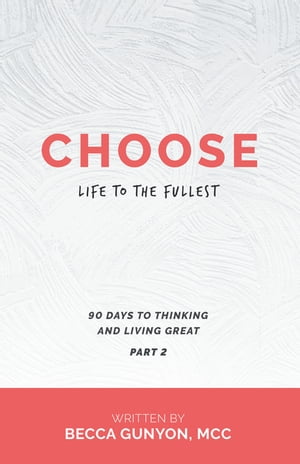 Choose Life to the Fullest 90 Days to Thinking and Living Great Part 2