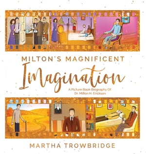 Milton 039 s Magnificent Imagination A Picture Book Biography Of Dr. Milton H. Erickson【電子書籍】 Martha Trowbridge