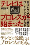 テレビはプロレスから始まった　全日本プロレス中継を作ったテレビマンたち【電子書籍】[ 福留崇広 ]