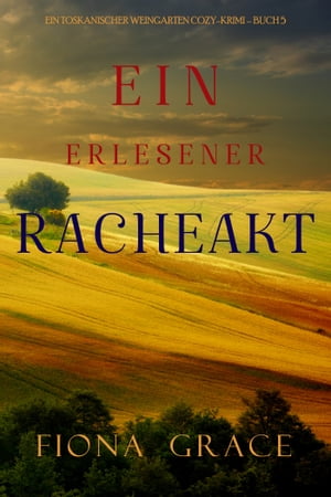 Ein erlesener Racheakt (Ein Toskanischer Weingarten Cozy-Krimi ? Buch 5)