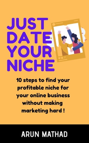 JUST DATE YOUR NICHE 10 steps to find your profitable niche for your online business without making marketing hard!【電子書籍】[ Arun Mathad ]