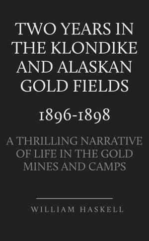 Two Years in the Klondike and Alaskan Gold Fields 1896-1898