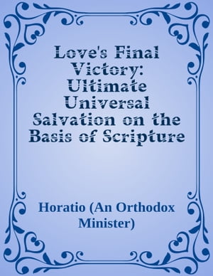 Love's Final Victory: Ultimate Universal Salvation on the Basis of Scripture and Reason