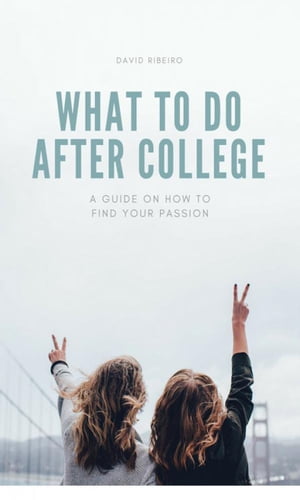 What to do After College: A Guide on How to Find Your Passion【電子書籍】[ David Riberio ]