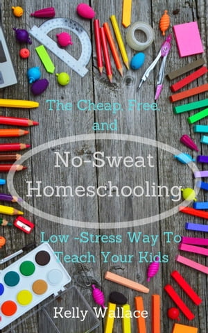 No-Sweat Home Schooling: The Cheap, Free, and Low-Stress Way to Teach Your Kids